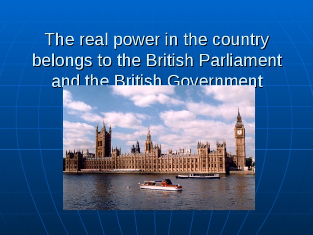 The real power in the country belongs to the British Parliament and the British Government 