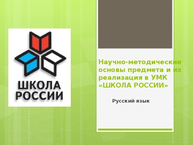 Научно-методические  основы предмета и их  реализация в УМК  «ШКОЛА РОССИИ» Русский язык 