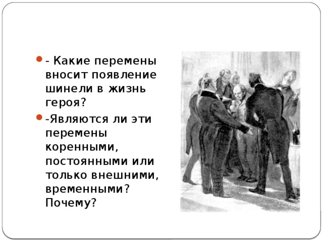 - Какие перемены вносит появление шинели в жизнь героя?  -Являются ли эти перемены коренными, постоянными или только внешними, временными? Почему? 