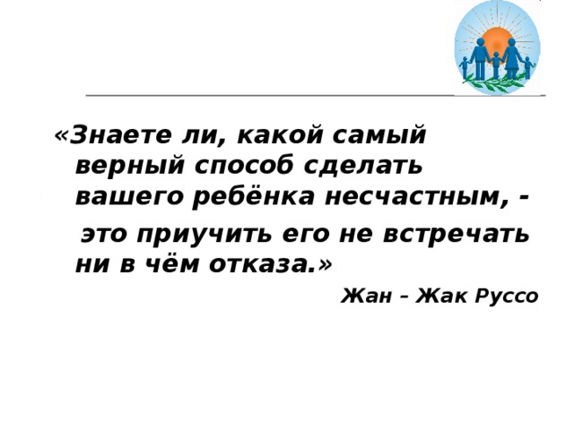 Верный способ. Знаете ли вы самое верное средство сделать вашего ребенка несчастным. Знаете ли вы какой способ сделать своего ребенка несчастным. Жак Руссо сделать ребёнка несчастным. Я делаю своего ребенка несчастным.