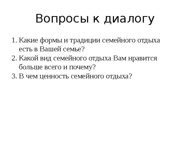 Вопросы к диалогу Какие формы и традиции семейного отдыха есть в Вашей семье? Какой вид семейного отдыха Вам нравится больше всего и почему? В чем ценность семейного отдыха? 