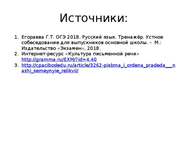 Источники: Егораева Г.Т. ОГЭ 2018. Русский язык. Тренажёр. Устное собеседование для выпускников основной школы. - М.: Издательство «Экзамен», 2018. Интернет-ресурс «Культура письменной речи» http://gramma.ru/EXM/?id=4.40 http://cpacibodedu.ru/article/3262-pisbma_i_ordena_pradeda___nashi_semeynyie_relikvii/ 