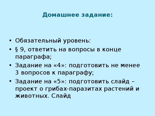 Домашнее задание: Обязательный уровень: § 9, ответить на вопросы в конце параграфа; Задание на «4»: подготовить не менее 3 вопросов к параграфу; Задание на «5»: подготовить слайд – проект о грибах-паразитах растений и животных. Слайд 