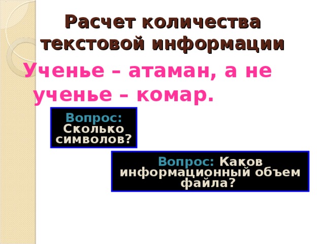 Расчет количества текстовой информации Ученье – атаман, а не ученье – комар. Вопрос: Сколько символов?  Вопрос: Каков информационный объем файла?  