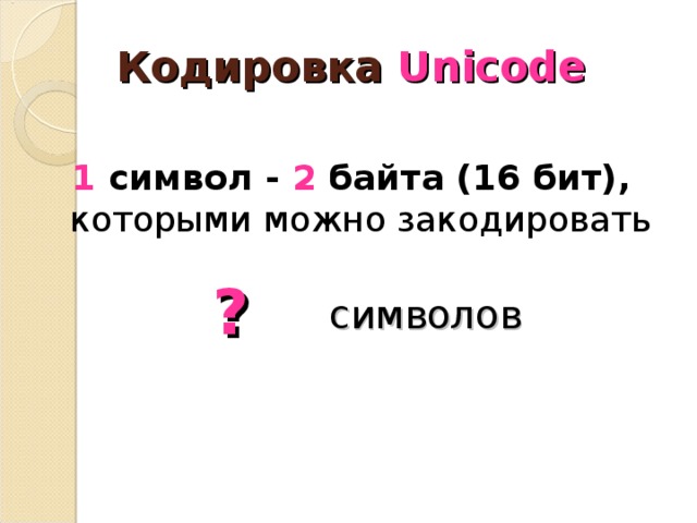 Кодировка Unicode 1 символ - 2 байта (16 бит), которыми можно закодировать ? символов 