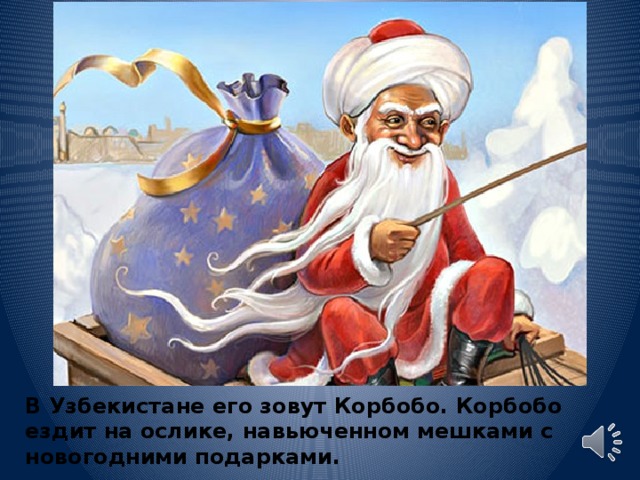 В Узбекистане его зовут Корбобо. Корбобо ездит на ослике, навьюченном мешками с новогодними подарками. 