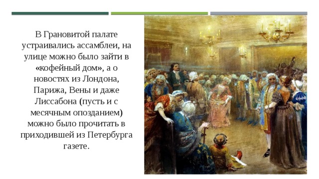 В Грановитой палате устраивались ассамблеи, на улице можно было зайти в «кофейный дом», а о новостях из Лондона, Парижа, Вены и даже Лиссабона (пусть и с месячным опозданием) можно было прочитать в приходившей из Петербурга газете. 