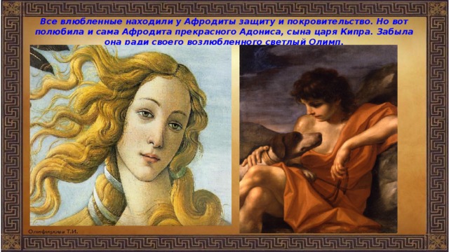 Все влюбленные находили у Афродиты защиту и покровительство. Но вот полюбила и сама Афродита прекрасного Адониса, сына царя Кипра. Забыла она ради своего возлюбленного светлый Олимп. 