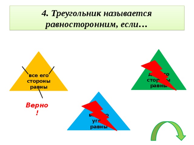 4. Треугольник называется равносторонним, если… две его стороны равны все его стороны равны все его углы равны Верно!