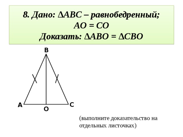 8. Дано: ∆ABC – равнобедренный;  AO = CO  Доказать: ∆ABO = ∆CBO B C A O (выполните доказательство на отдельных листочках)