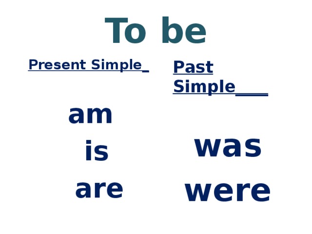 To be  Present Simple_  Past Simple____    am was  is were  are 