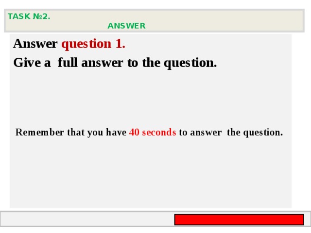 TASK № 2.  ANSWER  Answer question  1 .  Give а full answer to the question.  Remember that you have 4 0 seconds to answer  the question.