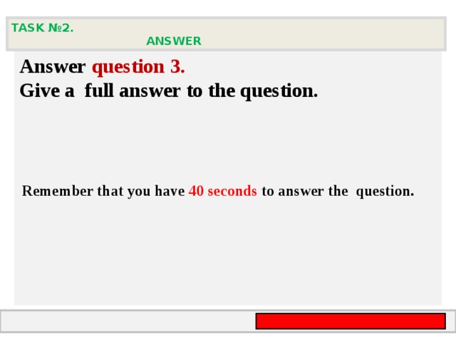 TASK № 2.  ANSWER   Answer question  3 .  Give а full answer to the question.    Remember that you have 40 seconds to answer the  question.