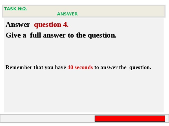 TASK № 2.  ANSWER  Answer question  4 .  Give а full answer to the question.    Remember that you have 40 seconds to answer the  question.