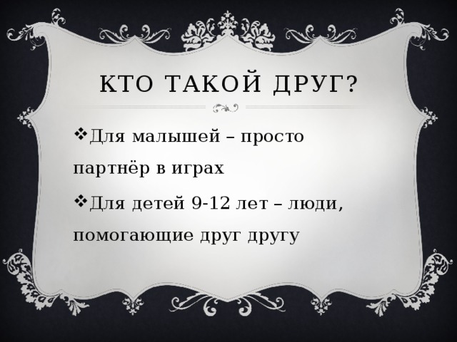 Кто такой друг? Для малышей – просто партнёр в играх Для детей 9-12 лет – люди, помогающие друг другу 