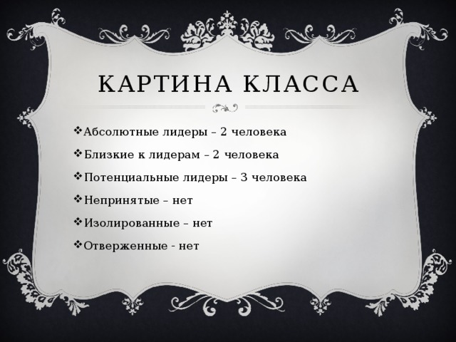 Картина класса Абсолютные лидеры – 2 человека Близкие к лидерам – 2 человека Потенциальные лидеры – 3 человека Непринятые – нет Изолированные – нет Отверженные - нет 