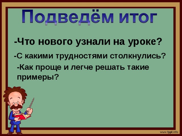 -Что нового узнали на уроке? -С какими трудностями столкнулись? -Как проще и легче решать такие примеры? 