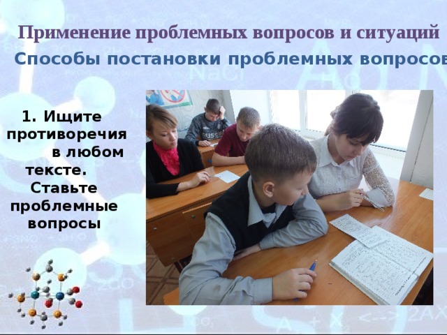 Применение проблемных вопросов и ситуаций Способы постановки проблемных вопросов: Ищите  противоречия  в любом тексте.  Ставьте  проблемные  вопросы 