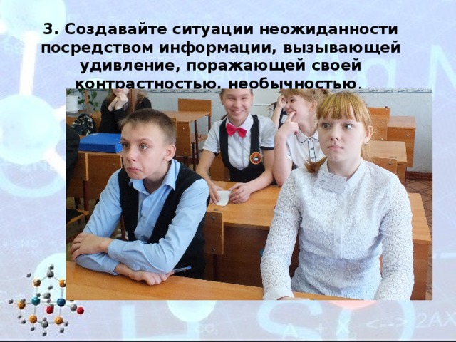 3. Создавайте ситуации неожиданности посредством информации, вызывающей удивление, поражающей своей контрастностью, необычностью . 