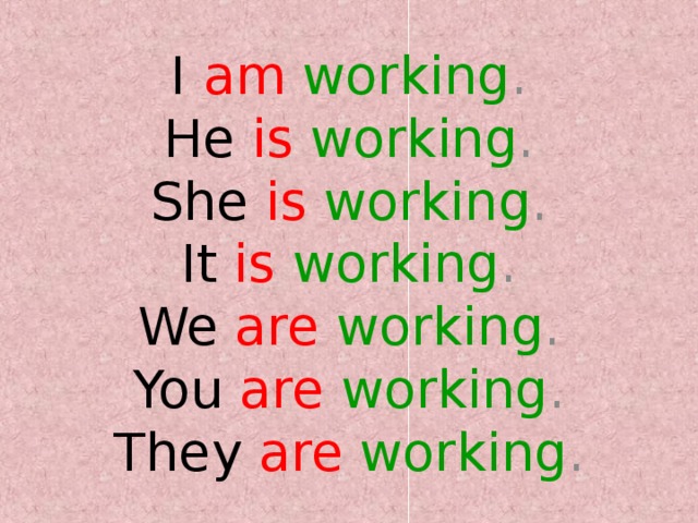 I  am  working .  He  is  working .  She  is  working .  It  is  working .  We  are  working .  You  are  working .  They  are  working . 