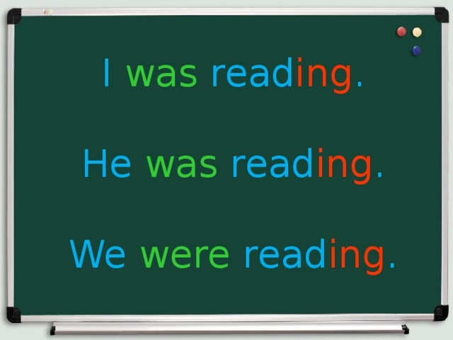 I was read ing . He was read ing . We were read ing . 