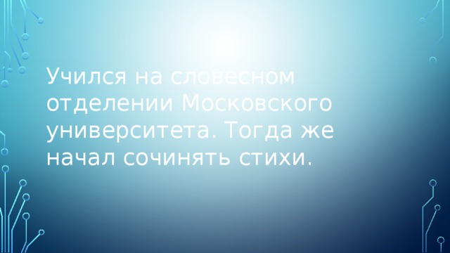 Учился на словесном отделении Московского университета. Тогда же начал сочинять стихи. 