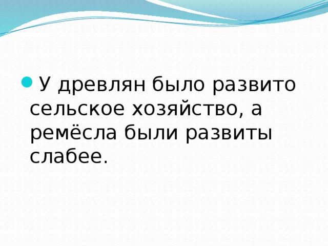 У древлян было развито сельское хозяйство, а ремёсла были развиты слабее.