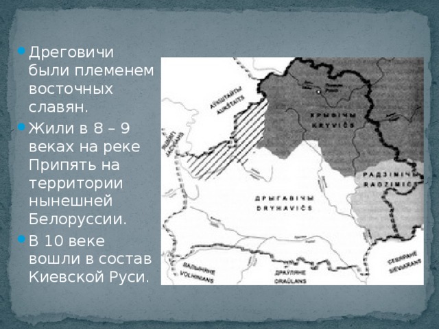 Дреговичи были племенем восточных славян. Жили в 8 – 9 веках на реке Припять на территории нынешней Белоруссии. В 10 веке вошли в состав Киевской Руси.
