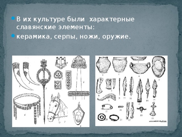 В их культуре были характерные славянские элементы: керамика, серпы, ножи, оружие.