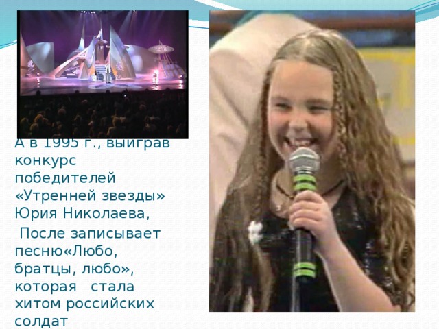 А в 1995 г., выиграв конкурс победителей «Утренней звезды» Юрия Николаева,  После записывает песню«Любо, братцы, любо», которая стала хитом российских солдат 