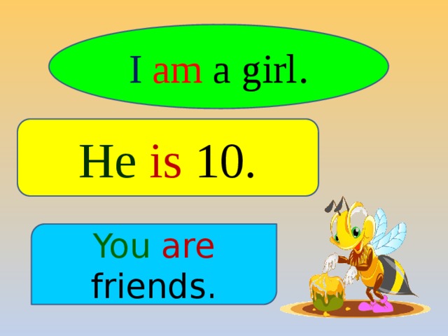 I  am a girl. He  is 10. You  are friends. 