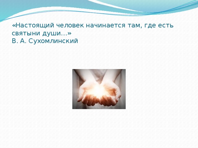 «Настоящий человек начинается там, где есть святыни души…»  В. А. Сухомлинский 