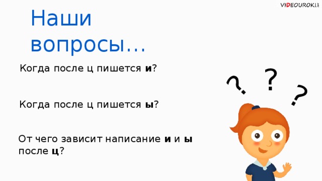 ? ? Наши вопросы… Когда после ц пишется и ? ? Когда после ц пишется ы ? От чего зависит написание и и ы после ц ?