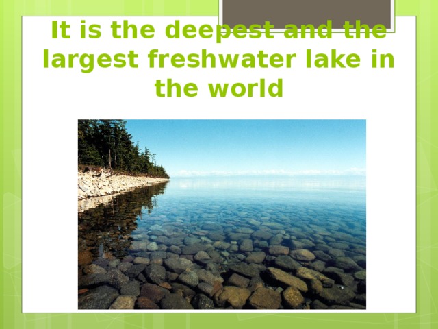 It is the deepest and the largest freshwater lake in the world 