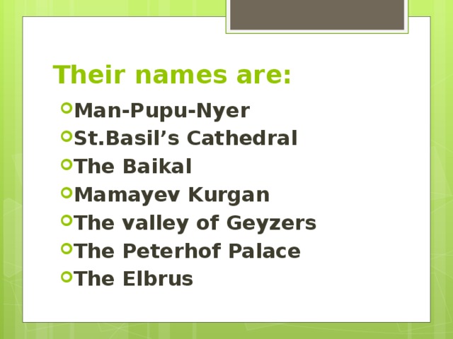 Their names are: Man-Pupu-Nyer St.Basil’s Cathedral The Baikal Mamayev Kurgan The valley of Geyzers The Peterhof Palace The Elbrus  