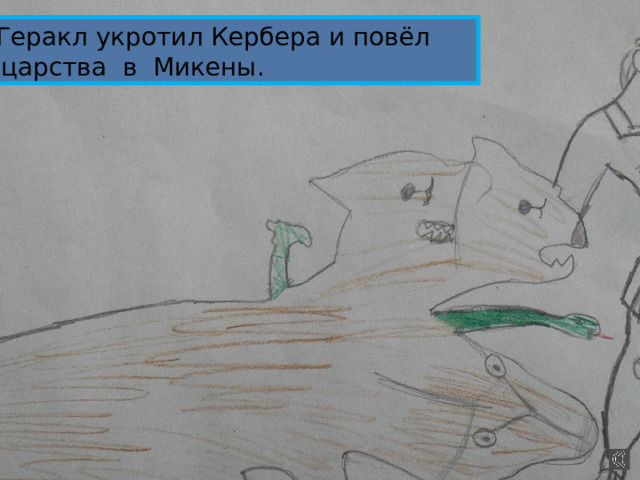  Геракл укротил Кербера и повёл из царства в Микены. 
