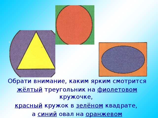 Обрати внимание, каким ярким смотрится жёлтый треугольник на фиолетовом кружочке, красный кружок в зелёном квадрате, а синий овал на оранжевом прямоугольнике. 