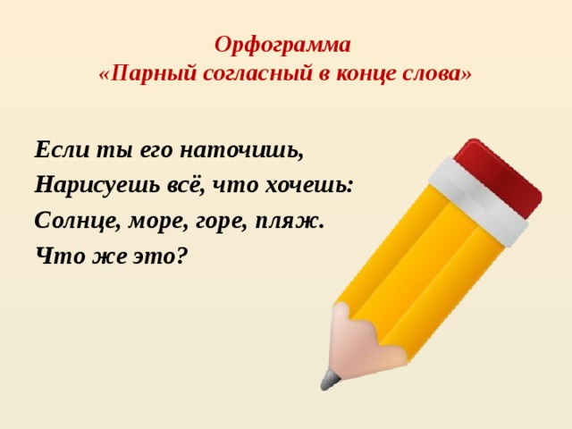 Орфограмма  «Парный согласный в конце слова» Если ты его наточишь, Нарисуешь всё, что хочешь: Солнце, море, горе, пляж. Что же это? 