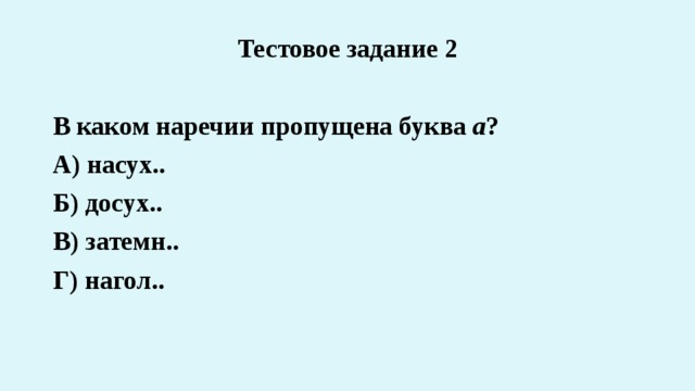 Тестовое задание 2  В каком наречии пропущена буква а ? А) насух.. Б) досух.. В) затемн.. Г) нагол.. 