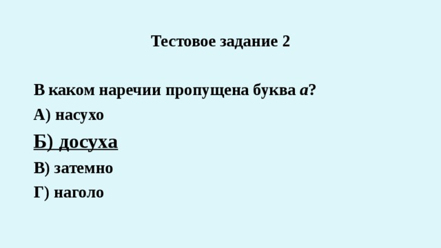 Тестовое задание 2  В каком наречии пропущена буква а ? А) насухо Б) досуха В) затемно Г) наголо 