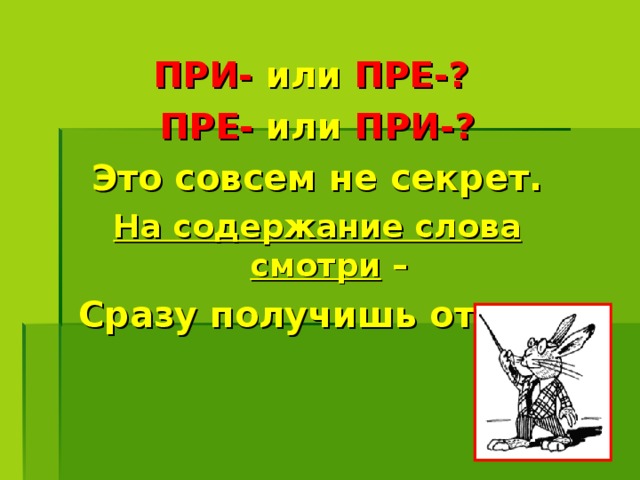 ПРИ- или ПРЕ-? ПРЕ- или ПРИ-? Это совсем не секрет. На содержание слова смотри – Сразу получишь ответ. 