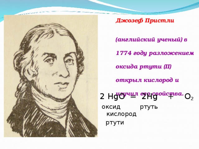 Джозеф Пристли  (английский ученый) в 1774 году разложением оксида ртути (II) открыл кислород и изучил его свойства. 2 HgO = 2Hg + O 2   оксид ртуть кислород  ртути 