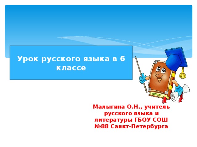 Урок русского языка в 6 классе Малыгина О.Н., учитель русского языка и литературы ГБОУ СОШ №88 Санкт-Петербурга 