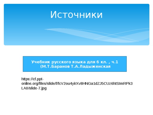 Источники Учебник русского языка для 6 кл. , ч.1  (М.Т.Баранов Т.А.Ладыженская https://cf.ppt-online.org/files/slide/f/fcV2ou4yirXv8HNGa1dZJ5CUz6htSImRPk3LA0/slide-7.jpg 