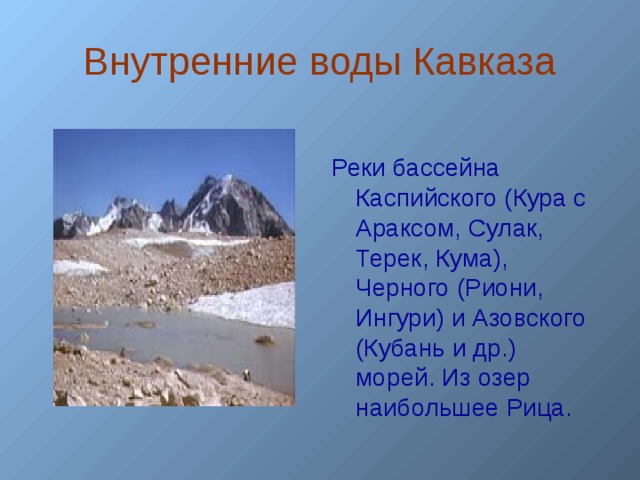 Внутренние воды Кавказа Реки бассейна Каспийского (Кура с Араксом, Сулак, Терек, Кума), Черного (Риони, Ингури) и Азовского (Кубань и др.) морей. Из озер наибольшее Рица.  