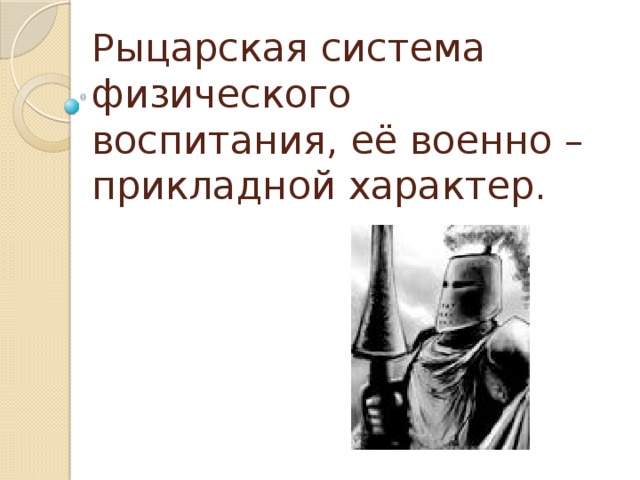 Рыцарская система физического воспитания, её военно – прикладной характер. 