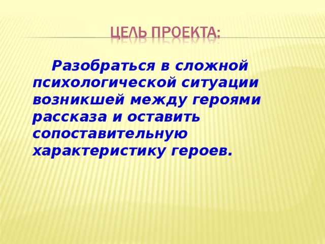    Разобраться в сложной психологической ситуации возникшей между героями рассказа и оставить сопоставительную характеристику героев.  