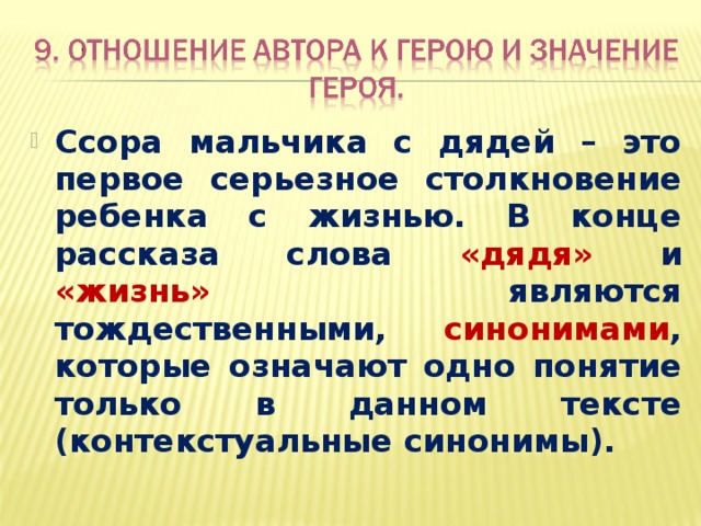 Ссора мальчика с дядей – это первое серьезное столкновение ребенка с жизнью. В конце рассказа слова «дядя» и «жизнь» являются тождественными, синонимами , которые означают одно понятие только в данном тексте (контекстуальные синонимы). 