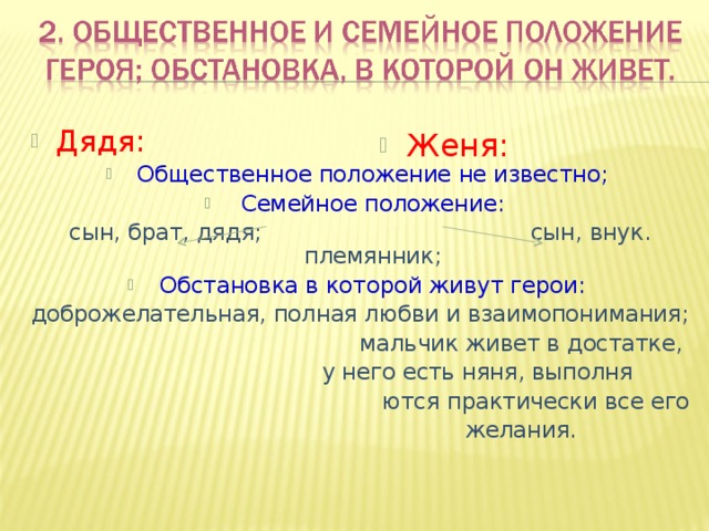 Дядя: Общественное положение не известно; Семейное положение: сын, брат, дядя; сын, внук. племянник; Обстановка в которой живут герои: доброжелательная, полная любви и взаимопонимания; мальчик живет в достатке, у него есть няня, выполня ются практически все его желания. Женя: 