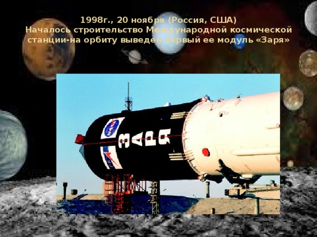 1998г., 20 ноября (Россия, США)  Началось строительство Международной космической станции-на орбиту выведен первый ее модуль «Заря» 